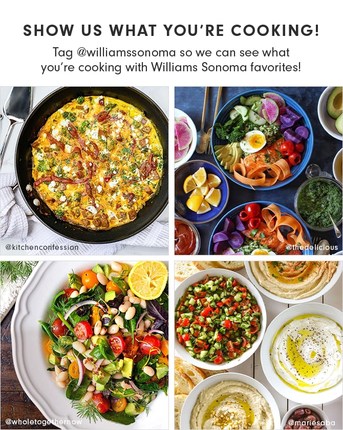 SHOW US WHAT YOU’RE COOKING! Tag @williamssonoma so we can see what you’re cooking with Williams Sonoma favorites!