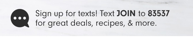 Sign up for texts! Test JOIN to 83537 for great deals, recipes, & more.