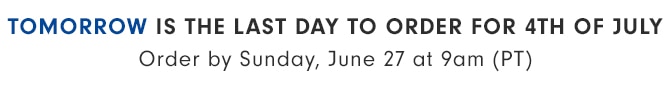 TOMORROW IS THE LAST DAY TO ORDER FOR 4TH OF JULY - Order by Sunday, June 27 at 9am (PT)