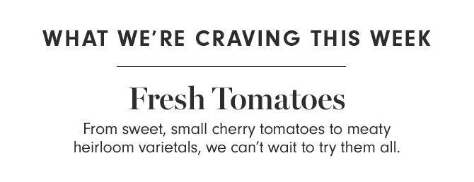 WHAT WE’RE CRAVING THIS WEEK - Fresh Tomatoes