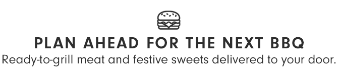 PLAN AHEAD FOR THE NEXT BBQ - Ready-to-grill meat and festive sweets delivered to your door.