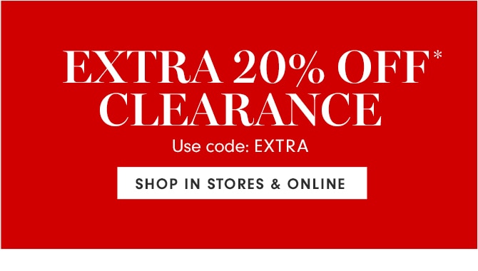 EXTRA 20% OFF* CLEARANCE - Use code: EXTRA - SHOP IN STORES & ONLINE