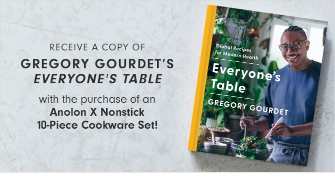 RECEIVE A COPY OF GREGORY GOURDET’S EVERYONE'S TABLE with the purchase of an Anolon X Nonstick 10-Piece Cookware Set!