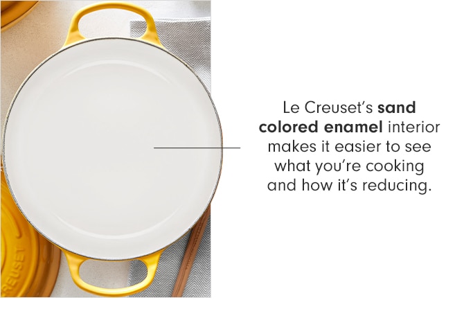 Le Creuset’s sand colored enamel interior makes it easier to see what you're cooking and how it's reducing.