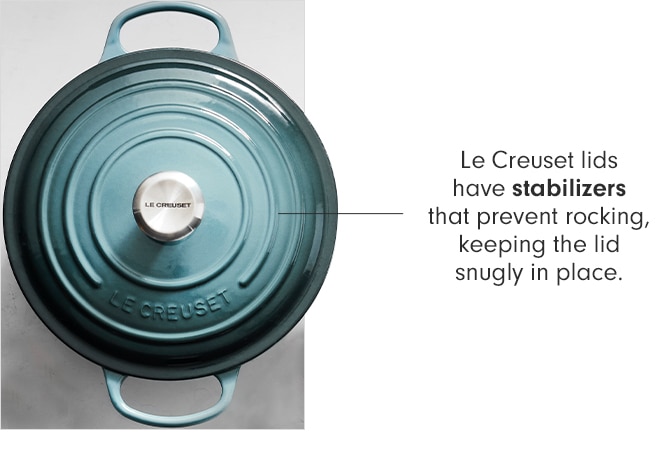 Le Creuset lids have stabilizers that prevent rocking, keeping the lid snugly in place.