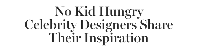 No Kid Hungry Celebrity Designers Share Their Inspiration