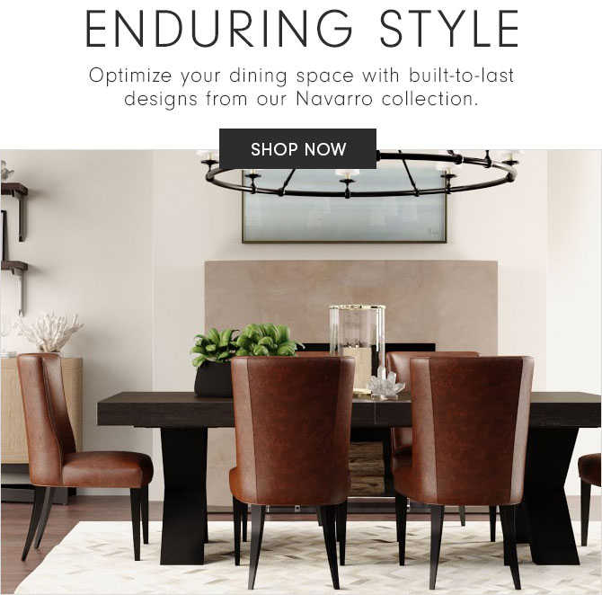 ENDURING STYLE - Optimize your dining space with built-to-last designs from our Navarro collection. - SHOP NOW