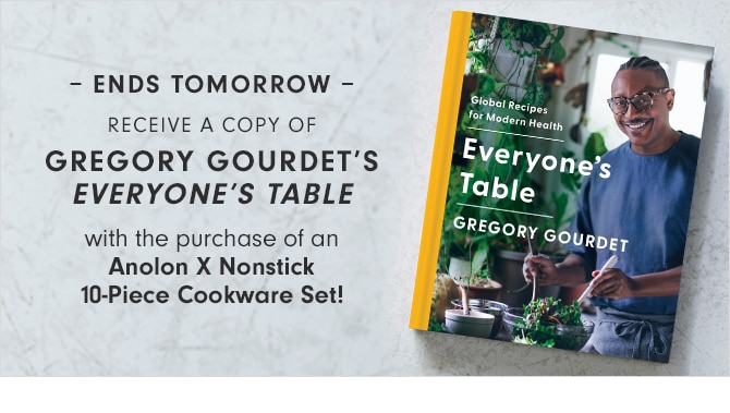 ENDS TOMORROW - RECEIVE A COPY OF GREGORY GOURDET’S EVERYONE’S TABLE with the purchase of an Anolon X Nonstick 10-Piece Cookware Set!