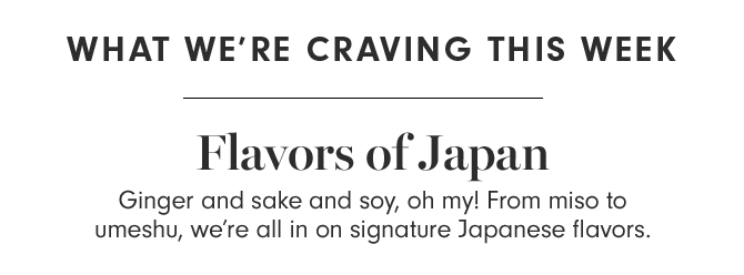 WHAT WE’RE CRAVING THIS WEEK - Flavors of Japan