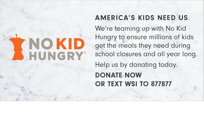 NO KID HUNGRY - DONATE NOW OR TEXT WSI TO 877877