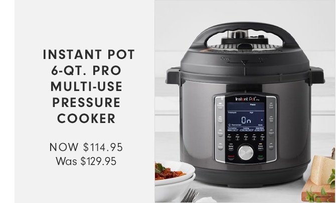 INSTANT POT 6-QT. PRO MULTI-USE PRESSURE COOKER - NOW $114.95