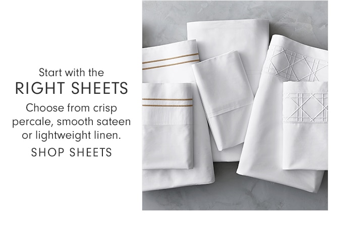 Start with the RIGHT SHEETS - Choose from crisp percale, smooth sateen or lightweight linen. - SHOP SHEETS
