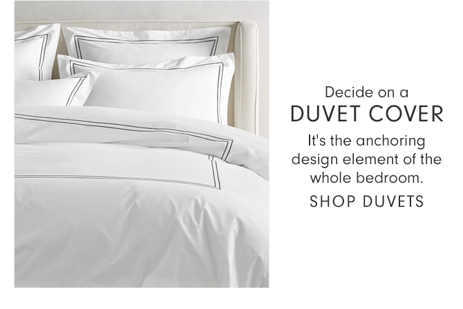 Decide on a DUVET COVER - It's the anchoring design element of the whole bedroom. - SHOP DUVETS