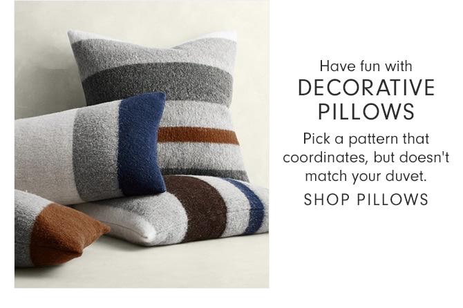 Have fun with DECORATIVE PILLOWS - Pick a pattern that coordinates, but doesn't match your duvet. - SHOP PILLOWS