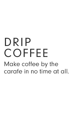 DRIP COFFEE - Make coffee by the carafe in no time at all. 