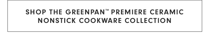 SHOP THE GREENPAN™ PREMIERE CERAMIC NONSTICK COOKWARE COLLECTION