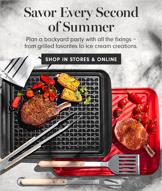 Savor Every Second of Summer - Plan a backyard party with all the fixings – from grilled favorites to ice cream creations. SHOP IN STORES & ONLINE