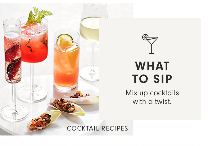 WHAT TO SIP -Mix up cocktails with a twist. COCKTAIL RECIPES