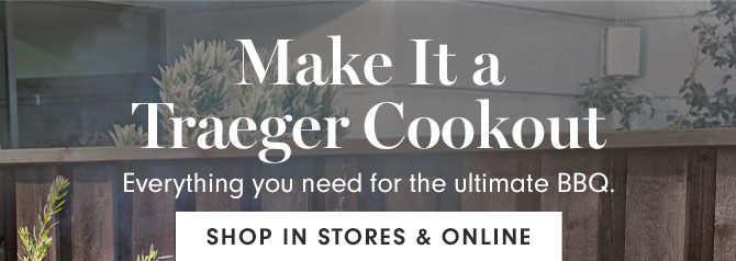 Make It a Traeger Cookout - Everything you need for the ultimate BBQ. SHOP IN STORES & ONLINE