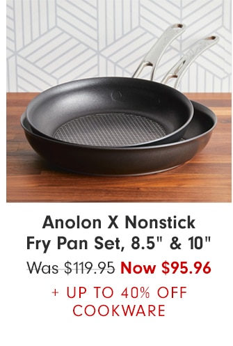 Anolon X Nonstick Fry Pan Set, 8.5” & 10” - Now $95.96 + UP TO 40% OFF COOKWARE