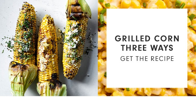 GRILLED CORN THREE WAYS - GET THE RECIPE