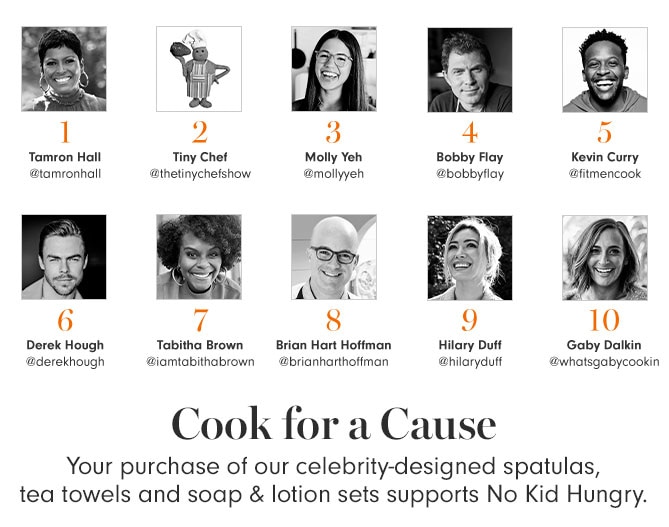 Cook for a Cause - Your purchase of our celebrity-designed spatulas, tea towels and soap & lotion sets supports No Kid Hungry.