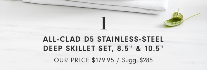 ALL-CLAD D5 STAINLESS-STEEL DEEP SKILLET SET, 8.5” & 10.5” - OUR PRICE $179.95