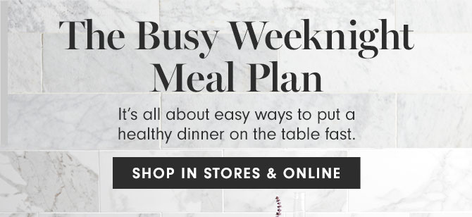 The Busy Weeknight Meal Plan - It’s all about easy ways to put a healthy dinner on the table fast. SHOP IN STORES & ONLINE