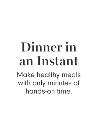 Dinner in an Instant - Make healthy meals with only minutes of hands-on time.