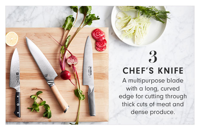 3 - Chef’s Knife - A multipurpose blade with a long, curved edge for cutting through thick cuts of meat and dense produce.