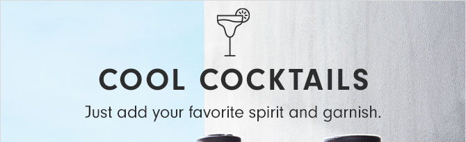 COOL COCKTAILS - Just add your favorite spirit and garnish.