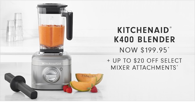 KITCHENAID® K400 NOW $199.95 - UP TO $20 OFF* ATTACHMENTS