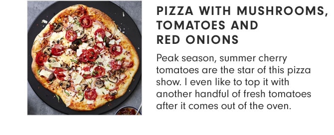 PIZZA WITH MUSHROOMS, TOMATOES AND RED ONIONS - Peak season, summer cherry tomatoes are the star of this pizza show. I even like to top it with another handful of fresh tomatoes after it comes out of the oven.