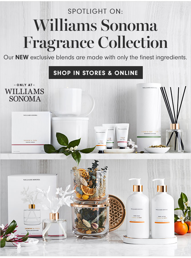 SPOTLIGHT ON: Williams Sonoma Fragrance Collection - Our NEW exclusive blends are made with only the finest ingredients. SHOP IN STORES & ONLINE