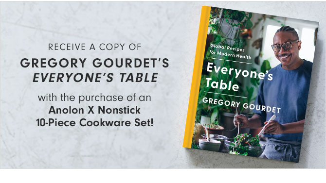 RECEIVE A COPY OF GREGORY GOURDET'S EVERYONE'S TABLE with the purchase of an Anolon X Nonstick 10-Piece Cookware Set!