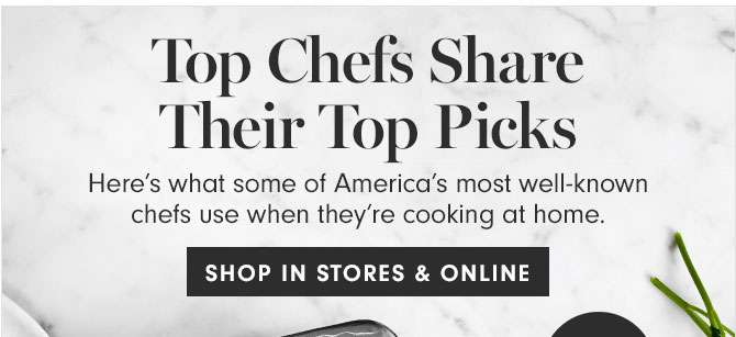 Top Chefs Share Their Top Picks - Here’s what some of America’s most well-known chefs use when they’re cooking at home. SHOP IN STORES & ONLINE