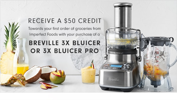 RECEIVE A $50 CREDIT Towards your first order of groceries from Imperfect Foods with your purchase of a BREVILLE 3X BLUICER OR 3X BLUICER PRO
