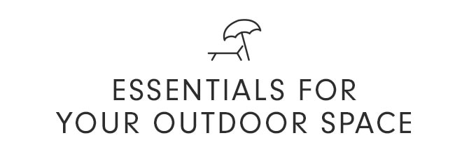 ESSENTIALS FOR YOUR OUTDOOR SPACE