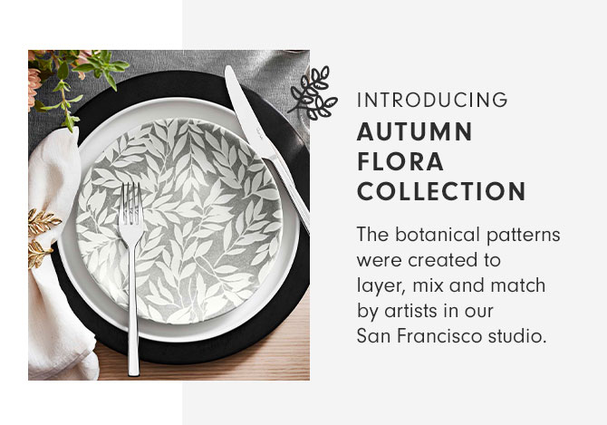 INTRODUCING AUTUMN FLORA COLLECTION - The botanical patterns were created to layer, mix and match by artists in our San Francisco studio.