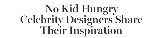 No Kid Hungry Celebrity Designers Share Their Inspiration