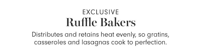 EXCLUSIVE - Ruffle Bakers - Distributes and retains heat evenly, so gratins, casseroles and lasagnas cook to perfection.