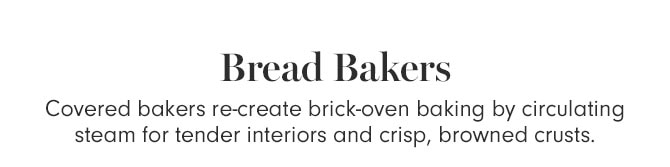 Bread Bakers - Covered bakers re-create brick-oven baking by circulating steam for tender interiors and crisp, browned crusts.