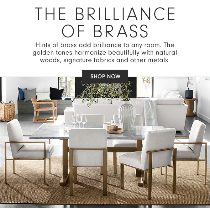 THE BRILLIANCE OF BRASS - Hints of brass add brilliance to any room. The golden tones harmonize beautifully with natural woods, signature fabrics and other metals. - SHOP NOW