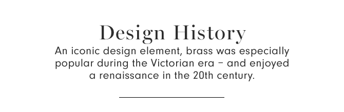 Design History - An iconic design element, brass was especially popular during the Victorian era – and enjoyed a renaissance in the 20th century.