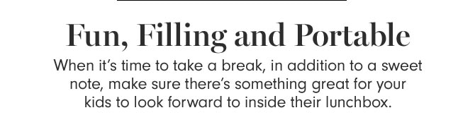 Fun, Filling and Portable - When it’s time to take a break, in addition to a sweet note, make sure there’s something great for your kids to look forward to inside their lunchbox.