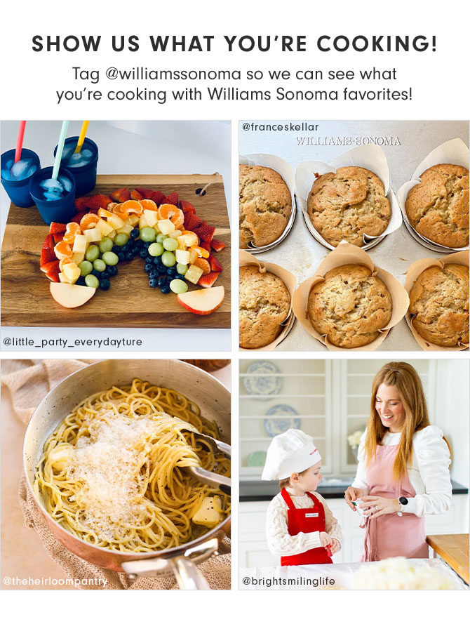 SHOW US WHAT YOU’RE COOKING! Tag @williamssonoma so we can see what you’re cooking with Williams Sonoma favorites!