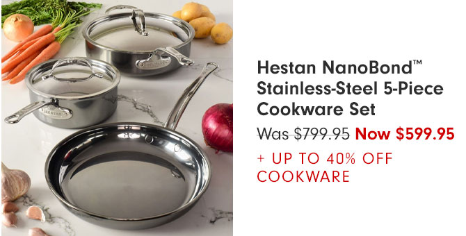 Hestan NanoBond™ Stainless-Steel 5-Piece Cookware Set - Was $799.95 Now $599.95 + UP TO 40% OFF COOKWARE