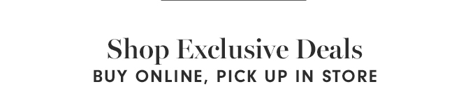 Shop Exclusive Deals - BUY ONLINE, PICK UP IN STORE