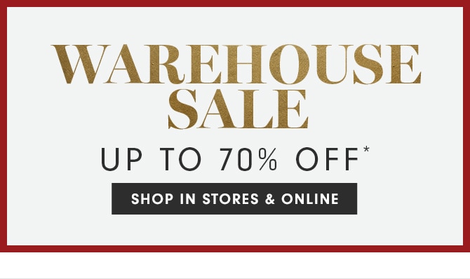 WAREHOUSE SALE - UP TO 70% OFF* - SHOP IN STORES & ONLINE