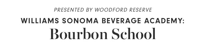 PRESENTED BY WOODFORD RESERVE WILLIAMS SONOMA BEVERAGE ACADEMY: Bourbon School